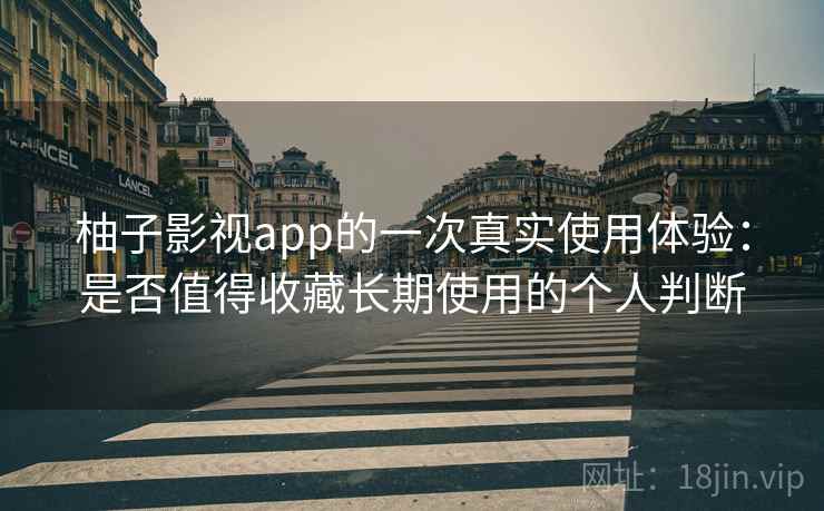 柚子影视app的一次真实使用体验：是否值得收藏长期使用的个人判断