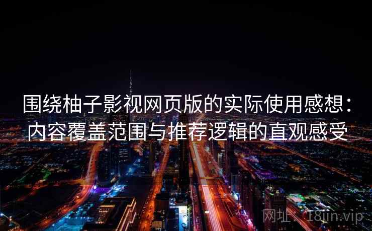 围绕柚子影视网页版的实际使用感想:内容覆盖范围与推荐逻辑的直观感受 围绕柚子影视网页版的实际使用感想:内容覆盖范围与推荐逻辑的直观感受