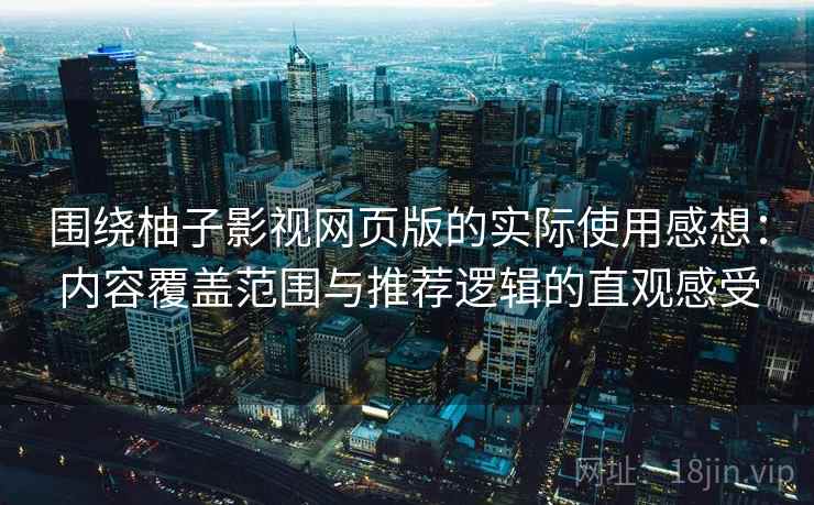 围绕柚子影视网页版的实际使用感想:内容覆盖范围与推荐逻辑的直观感受 围绕柚子影视网页版的实际使用感想:内容覆盖范围与推荐逻辑的直观感受