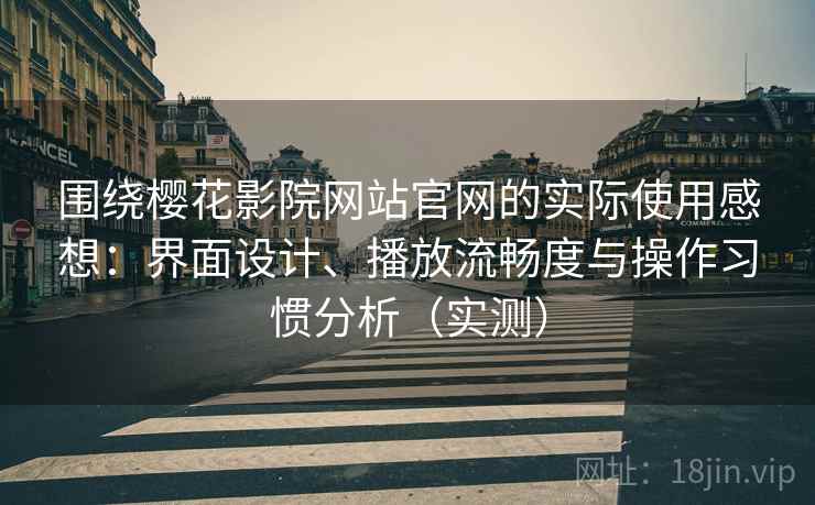 围绕樱花影院网站官网的实际使用感想:界面设计、播放流畅度与操作习惯分析(实测) 围绕樱花影院网站官网的实际使用感想:界面设计、播放流畅度与操作习惯分析(实测)