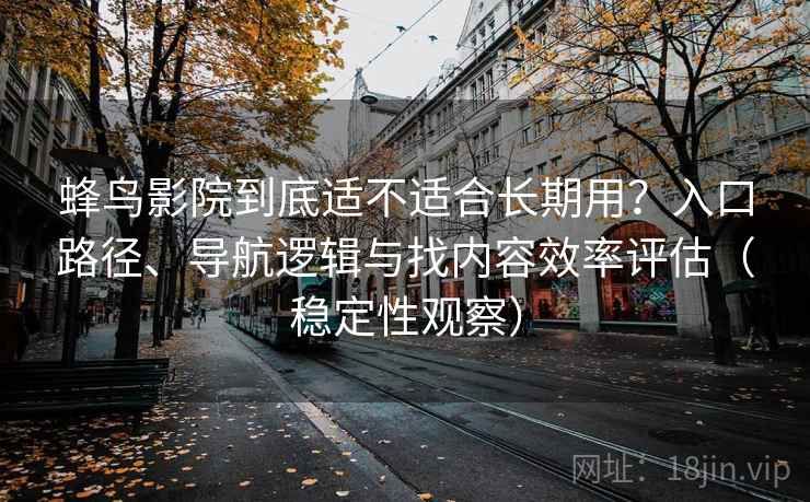 蜂鸟影院到底适不适合长期用？入口路径、导航逻辑与找内容效率评估（稳定性观察）