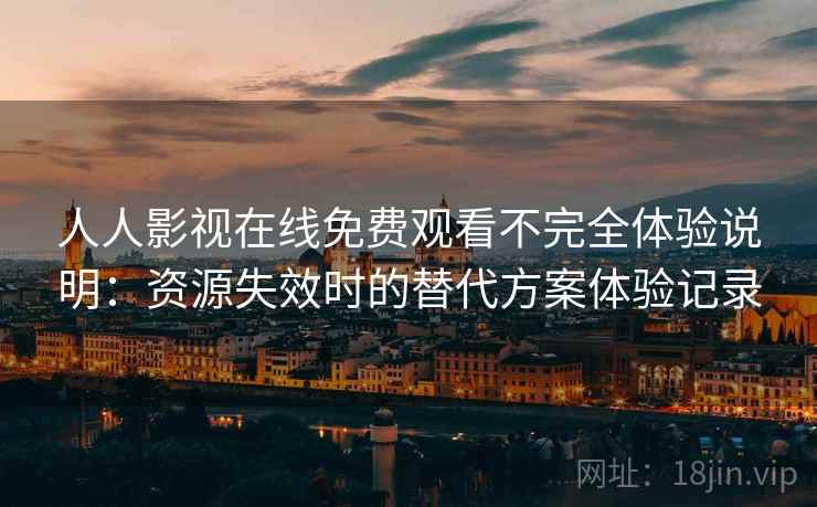 人人影视在线免费观看不完全体验说明:资源失效时的替代方案体验记录 人人影视在线免费观看不完全体验说明:资源失效时的替代方案体验记录