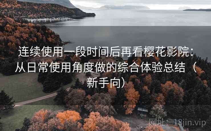 连续使用一段时间后再看樱花影院:从日常使用角度做的综合体验总结(新手向) 连续使用一段时间后再看樱花影院:从日常使用角度做的综合体验总结(新手向)