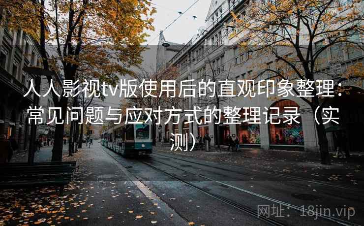 人人影视tv版使用后的直观印象整理：常见问题与应对方式的整理记录（实测）