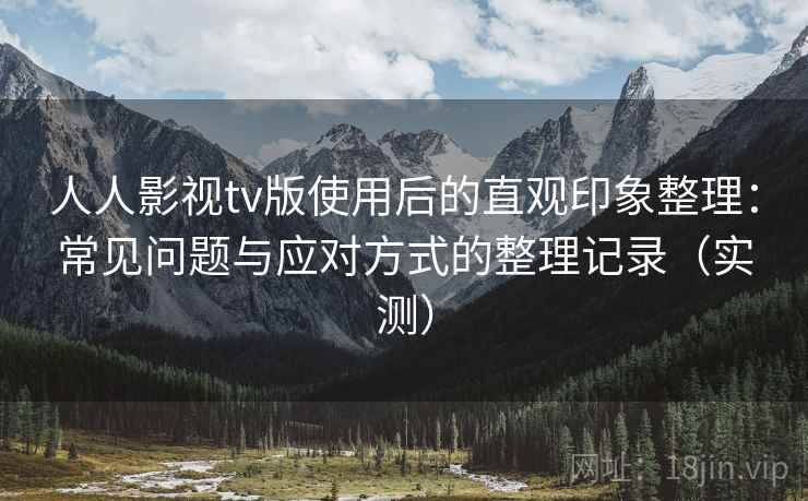 人人影视tv版使用后的直观印象整理：常见问题与应对方式的整理记录（实测）