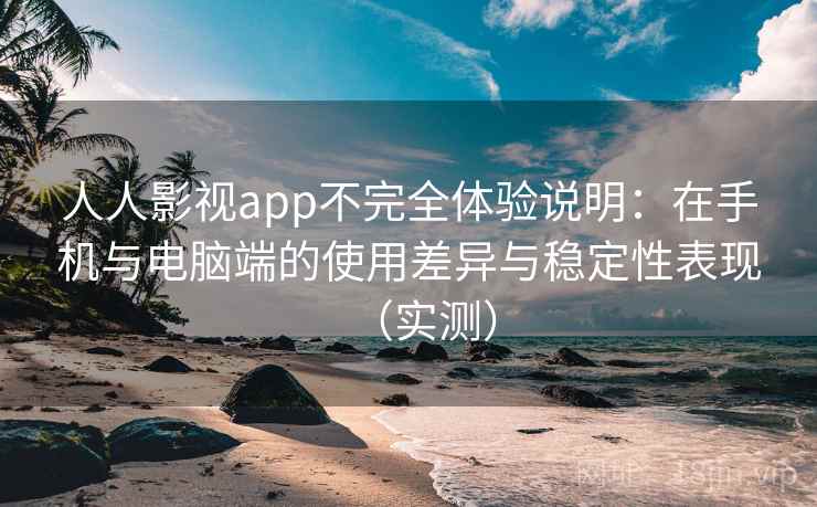 人人影视app不完全体验说明:在手机与电脑端的使用差异与稳定性表现(实测) 人人影视app不完全体验说明:在手机与电脑端的使用差异与稳定性表现(实测)